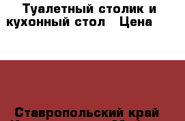 Туалетный столик и кухонный стол › Цена ­ 9 500 - Ставропольский край, Кисловодск г. Мебель, интерьер » Столы и стулья   . Ставропольский край,Кисловодск г.